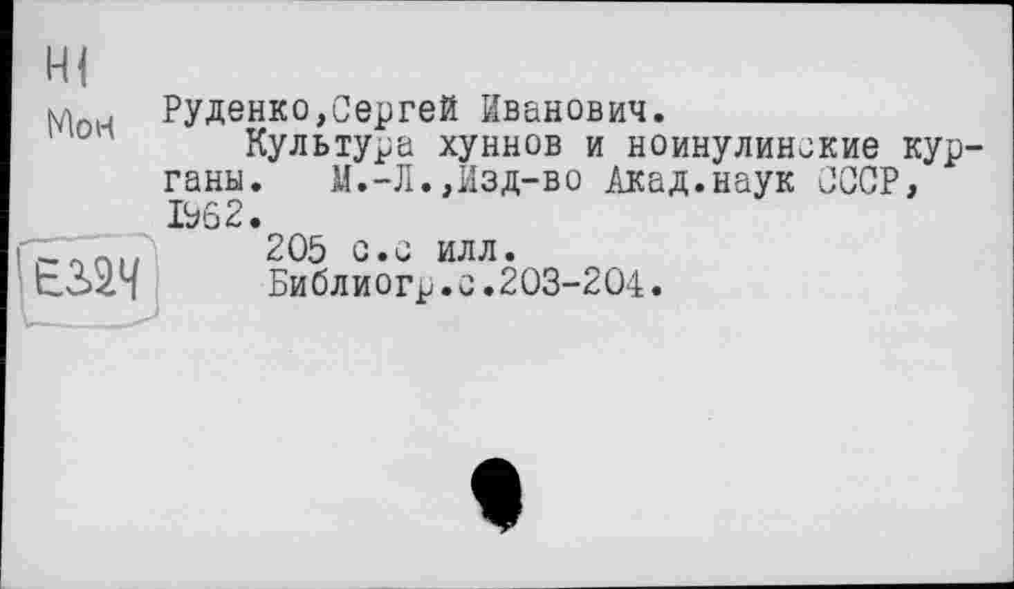 ﻿Руденко,Сергей Иванович.
Культура хуннов и ноинулинокие кур ганы.	И.-Л.,Изд-во /осад.наук СССР,
1562.
205 с.с илл.
Библиогр. 0.203-20-4.